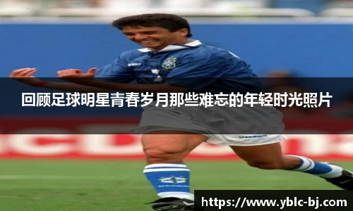 回顾足球明星青春岁月那些难忘的年轻时光照片