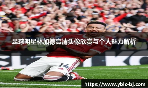足球明星林加德高清头像欣赏与个人魅力解析