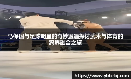 马保国与足球明星的奇妙邂逅探讨武术与体育的跨界融合之旅
