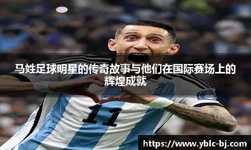 马姓足球明星的传奇故事与他们在国际赛场上的辉煌成就