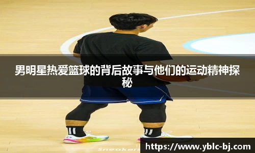 男明星热爱篮球的背后故事与他们的运动精神探秘